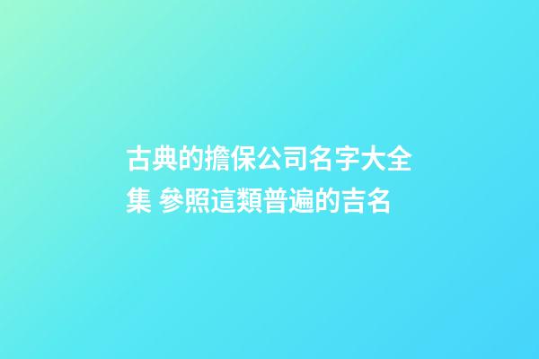 古典的擔保公司名字大全集 參照這類普遍的吉名-第1張-公司起名-玄機派